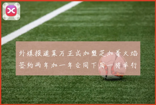 外媒报道莱万正式加盟芝加哥火焰签约两年加一年合同下周一将举行亮相仪式