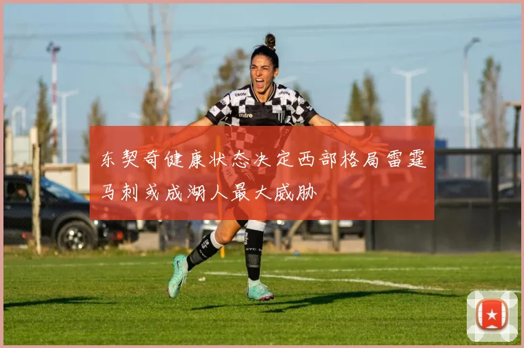东契奇健康状态决定西部格局雷霆马刺或成湖人最大威胁
